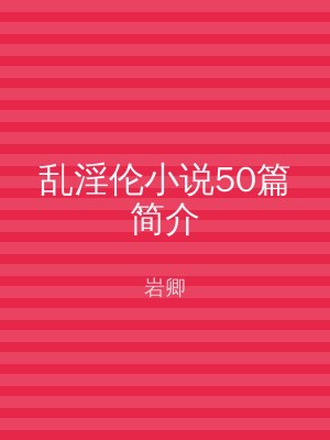 乱淫伦小说50篇简介