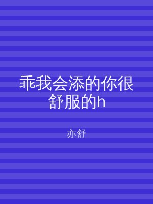 乖我会添的你很舒服的h