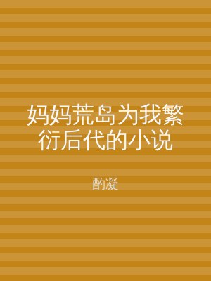妈妈荒岛为我繁衍后代的小说