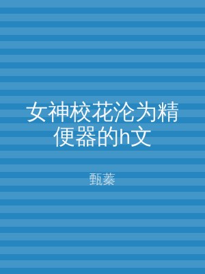 女神校花沦为精便器的h文