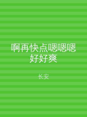 啊再快点嗯嗯嗯好好爽