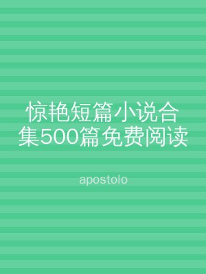 惊艳短篇小说合集500篇免费阅读