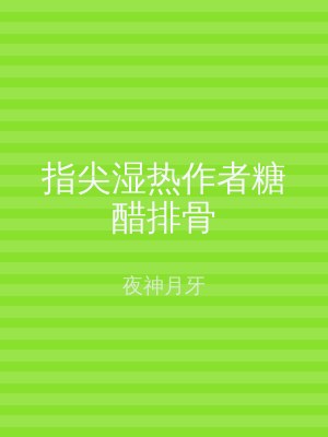 指尖湿热作者糖醋排骨