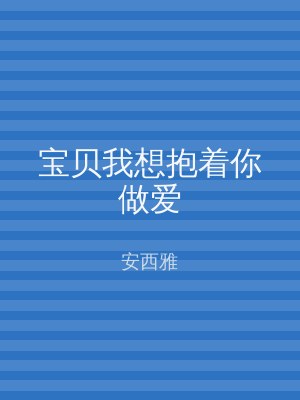 宝贝我想抱着你做爱
