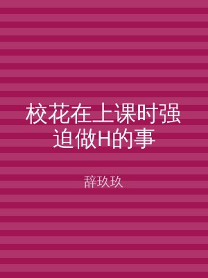 校花在上课时强迫做H的事