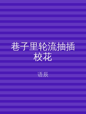 巷子里轮流抽插校花