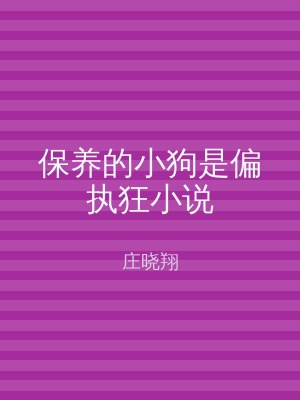 保养的小狗是偏执狂小说