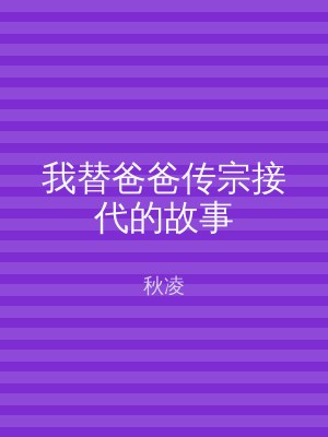 我替爸爸传宗接代的故事