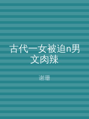 古代一女被迫n男文肉辣
