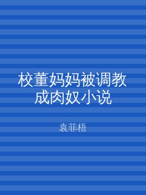 校董妈妈被调教成肉奴小说