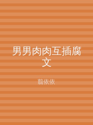 男男肉肉互插腐文