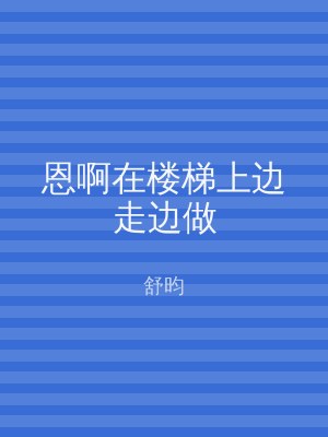 恩啊在楼梯上边走边做