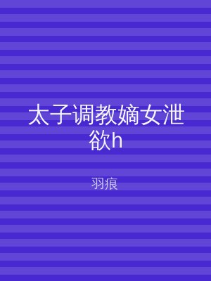 太子调教嫡女泄欲h