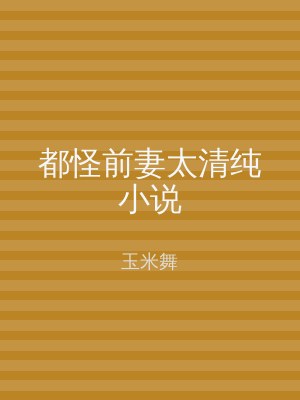 都怪前妻太清纯小说