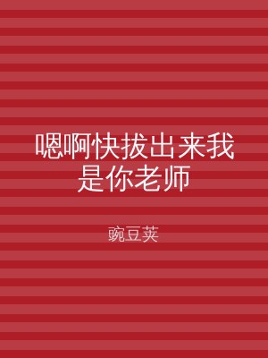 嗯啊快拔出来我是你老师