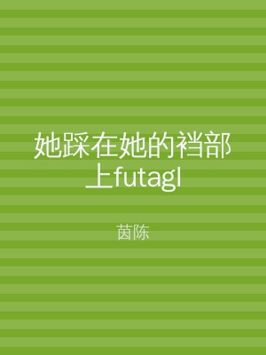 她踩在她的裆部上futagl