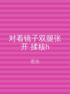对着镜子双腿张开 揉核h