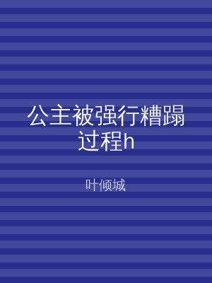 公主被强行糟蹋过程h