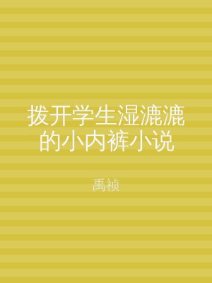 拨开学生湿漉漉的小内裤小说