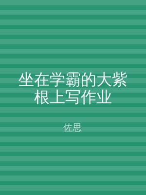 坐在学霸的大紫根上写作业