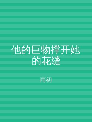 他的巨物撑开她的花缝