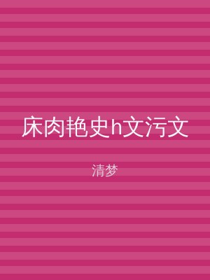 床肉艳史h文污文