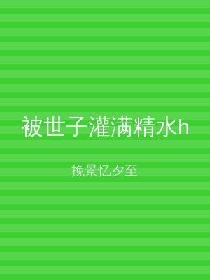 被世子灌满精水h