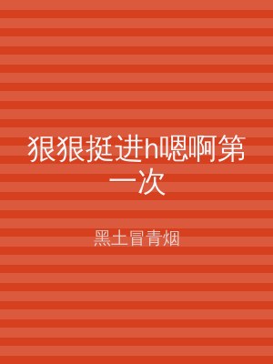 狠狠挺进h嗯啊第一次