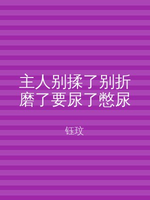 主人别揉了别折磨了要尿了憋尿