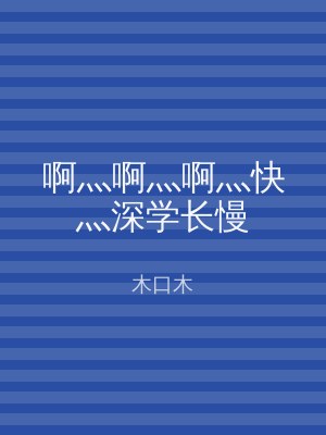 啊灬啊灬啊灬快灬深学长慢