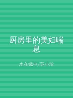 厨房里的美妇喘息