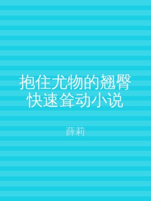 抱住尤物的翘臀快速耸动小说