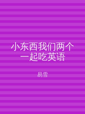 小东西我们两个一起吃英语