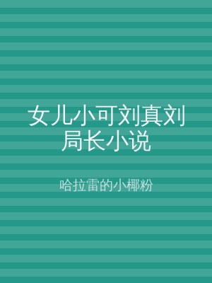 女儿小可刘真刘局长小说