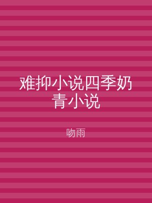 难抑小说四季奶青小说