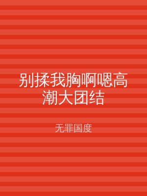 别揉我胸啊嗯高潮大团结