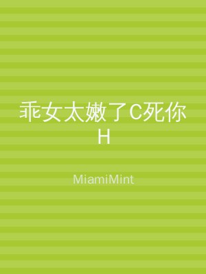 乖女太嫩了C死你H