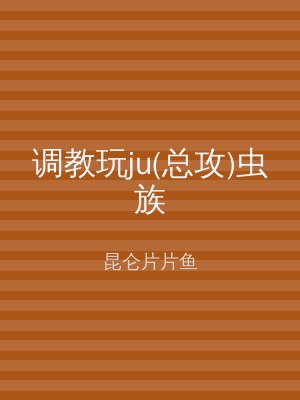 调教玩ju(总攻)虫族