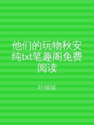他们的玩物秋安纯txt笔趣阁免费阅读