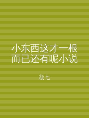 小东西这才一根而已还有呢小说
