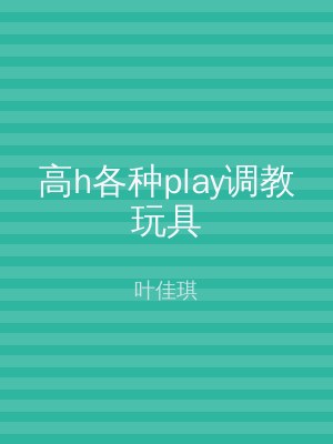 高h各种play调教玩具