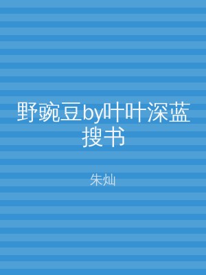 野豌豆by叶叶深蓝搜书