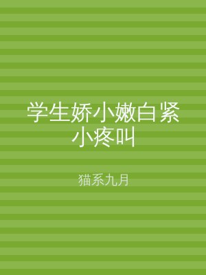 学生娇小嫩白紧小疼叫