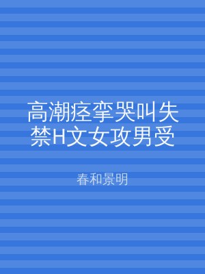 高潮痉挛哭叫失禁H文女攻男受