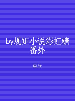 by规矩小说彩虹糖番外