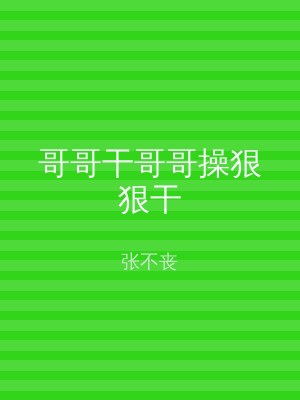 哥哥干哥哥操狠狠干