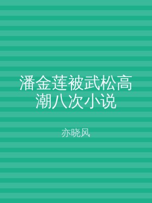 潘金莲被武松高潮八次小说