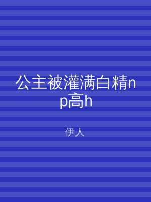 公主被灌满白精np高h