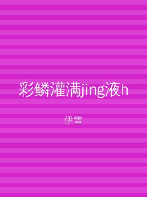 彩鳞灌满jing液h