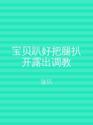 宝贝趴好把腿扒开露出调教